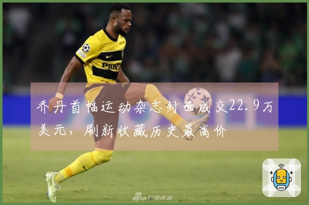 乔丹首幅运动杂志封面成交22.9万美元，刷新收藏历史最高价