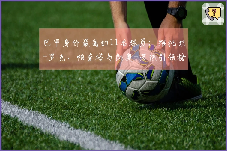巴甲身价最高的11名球员：维托尔-罗克、帕奎塔与凯奥-若热引领榜单
