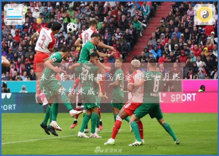 米兰青训门将隆戈尼合同至七月终止，续约未成。