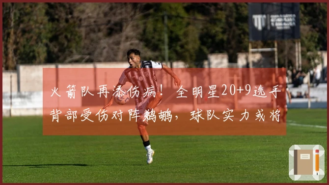 火箭队再添伤病！全明星20+9选手背部受伤对阵鹈鹕，球队实力或将提升