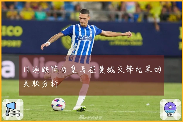 门迪缺阵与皇马在曼城交锋结果的关联分析