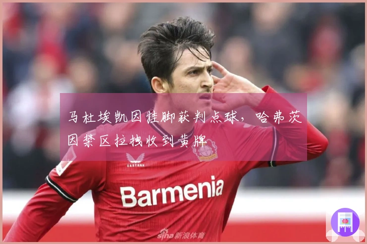 马杜埃凯因挂脚获判点球，哈弗茨因禁区拉拽收到黄牌