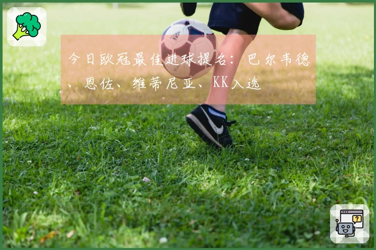 今日欧冠最佳进球提名：巴尔韦德、恩佐、维蒂尼亚、KK入选
