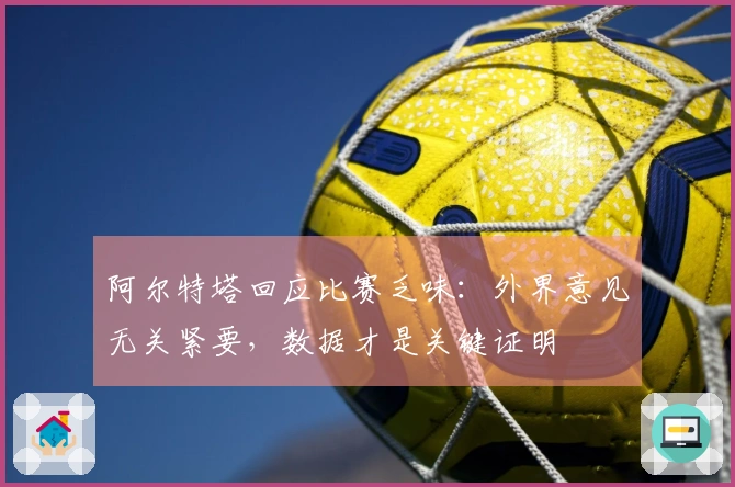 阿尔特塔回应比赛乏味：外界意见无关紧要，数据才是关键证明