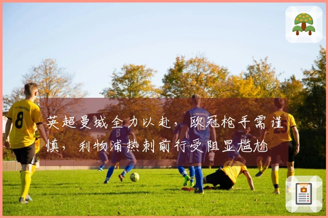 英超曼城全力以赴，欧冠枪手需谨慎，利物浦热刺前行受阻显尴尬