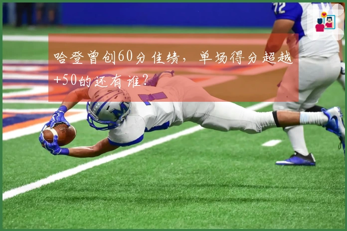 哈登曾创60分佳绩，单场得分超越+50的还有谁？