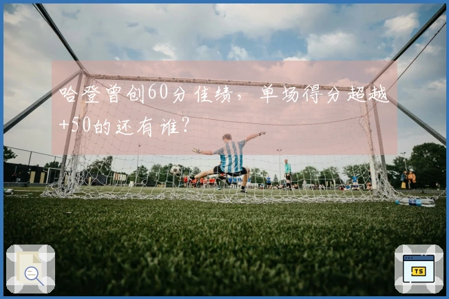 哈登曾创60分佳绩，单场得分超越+50的还有谁？