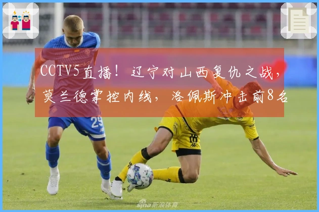 CCTV5直播！辽宁对山西复仇之战，莫兰德掌控内线，洛佩斯冲击前8名