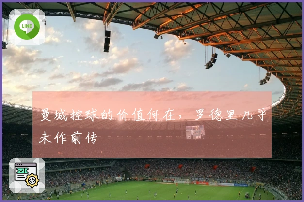 曼城控球的价值何在，罗德里几乎未作前传