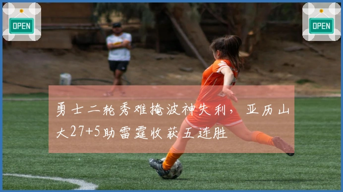 勇士二轮秀难掩波神失利，亚历山大27+5助雷霆收获五连胜