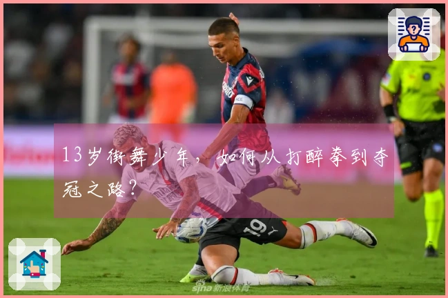 13岁街舞少年，如何从打醉拳到夺冠之路？