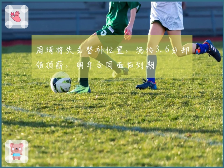 周琦将失去替补位置，场均3.6分却领顶薪，明年合同面临到期