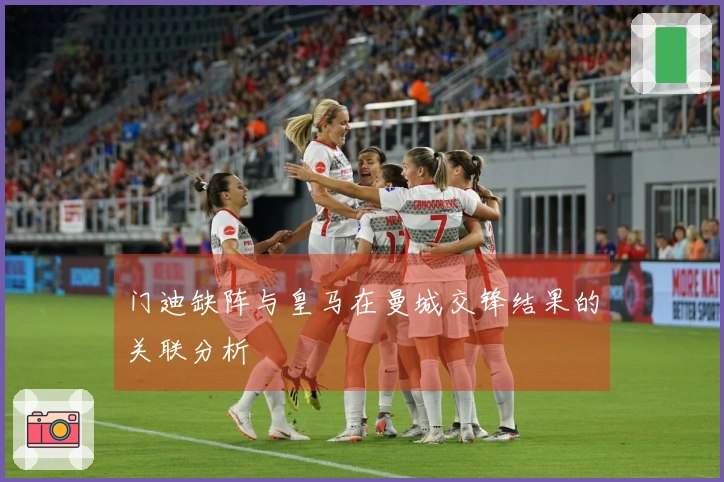 门迪缺阵与皇马在曼城交锋结果的关联分析