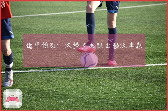 德甲预测：汉堡坚决阻击勒沃库森