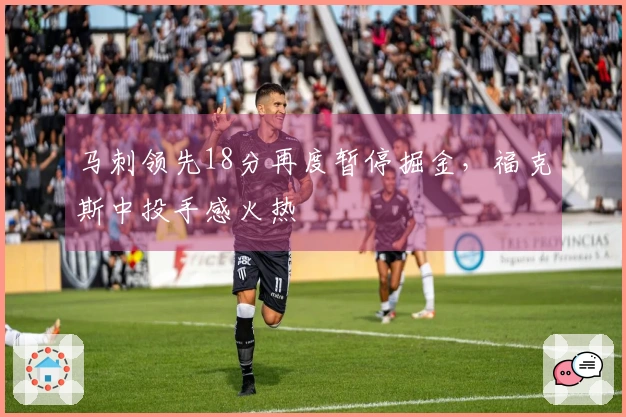 马刺领先18分再度暂停掘金，福克斯中投手感火热