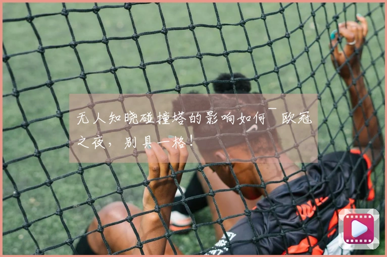 无人知晓碰撞塔的影响如何~ 欧冠之夜，别具一格！