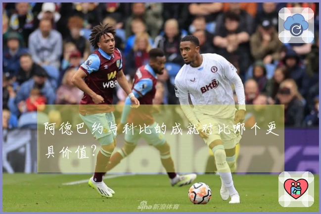阿德巴约与科比的成就对比哪个更具价值？